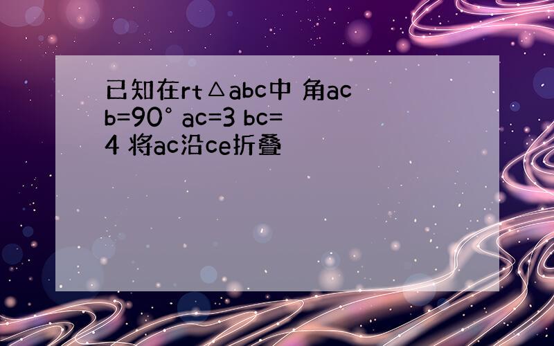 已知在rt△abc中 角acb=90° ac=3 bc=4 将ac沿ce折叠