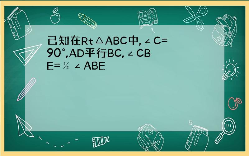 已知在Rt△ABC中,∠C=90°,AD平行BC,∠CBE=½∠ABE