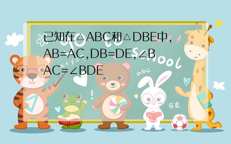 已知在△ABC和△DBE中,AB=AC,DB=DE,∠BAC=∠BDE