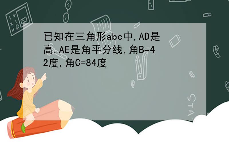 已知在三角形abc中,AD是高,AE是角平分线,角B=42度,角C=84度