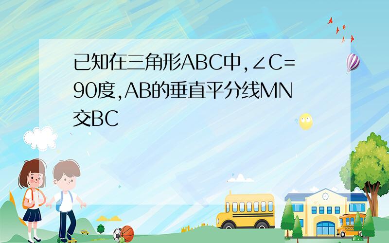 已知在三角形ABC中,∠C=90度,AB的垂直平分线MN交BC