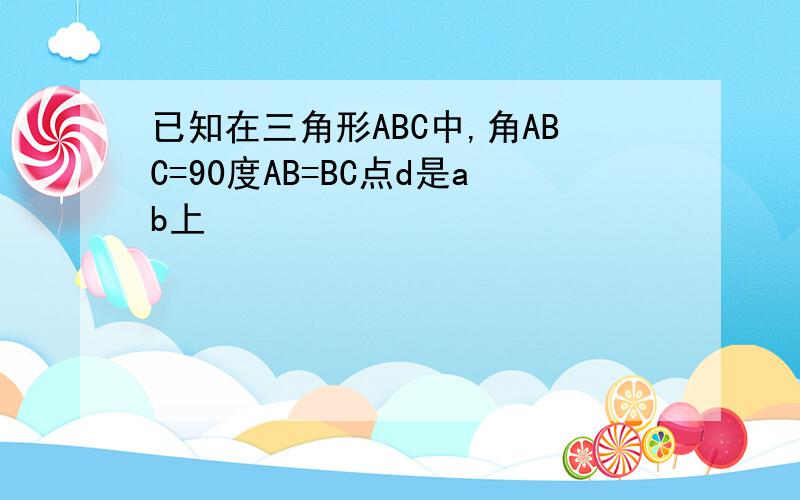 已知在三角形ABC中,角ABC=90度AB=BC点d是ab上