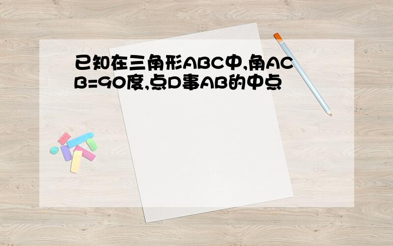 已知在三角形ABC中,角ACB=90度,点D事AB的中点