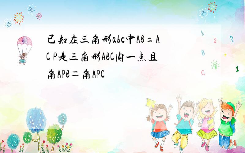 已知在三角形abc中AB=AC P是三角形ABC内一点且角APB＝角APC