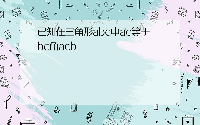 已知在三角形abc中ac等于bc角acb