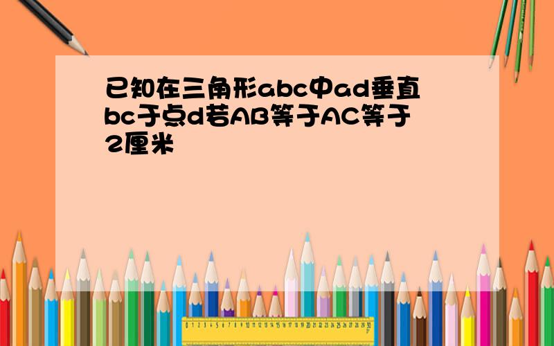 已知在三角形abc中ad垂直bc于点d若AB等于AC等于2厘米