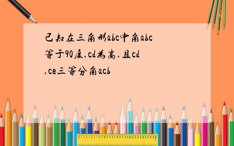 已知在三角形abc中角abc等于90度,cd为高,且cd,ce三等分角acb