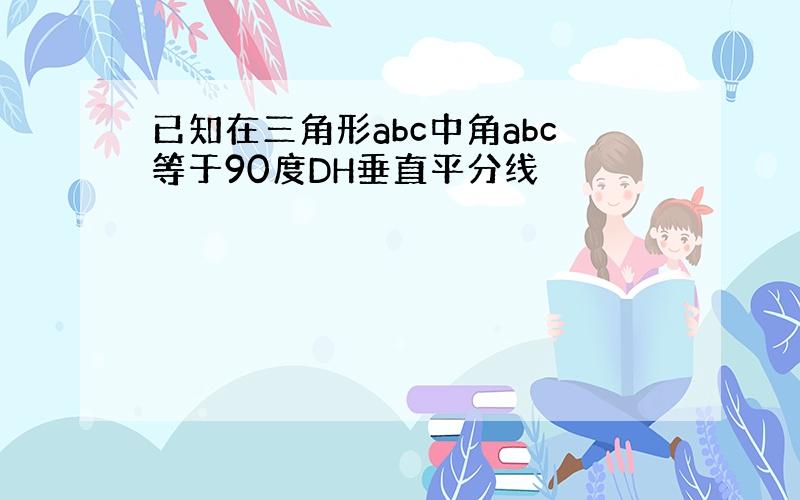 已知在三角形abc中角abc等于90度DH垂直平分线