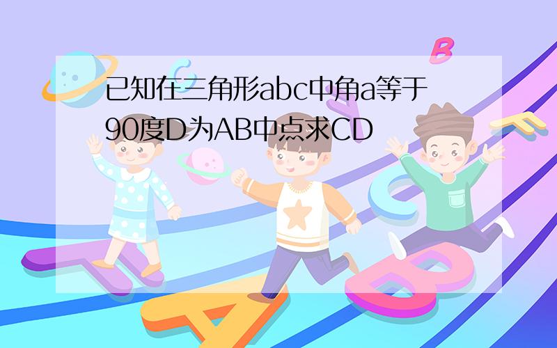 已知在三角形abc中角a等于90度D为AB中点求CD