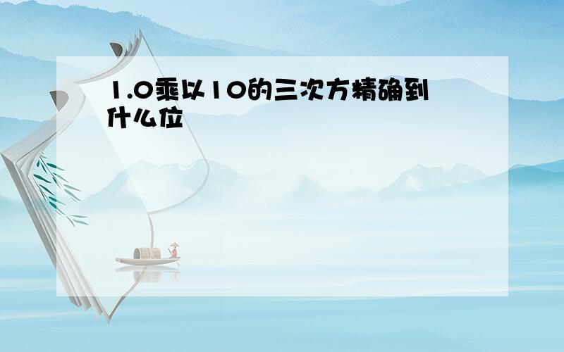 1.0乘以10的三次方精确到什么位