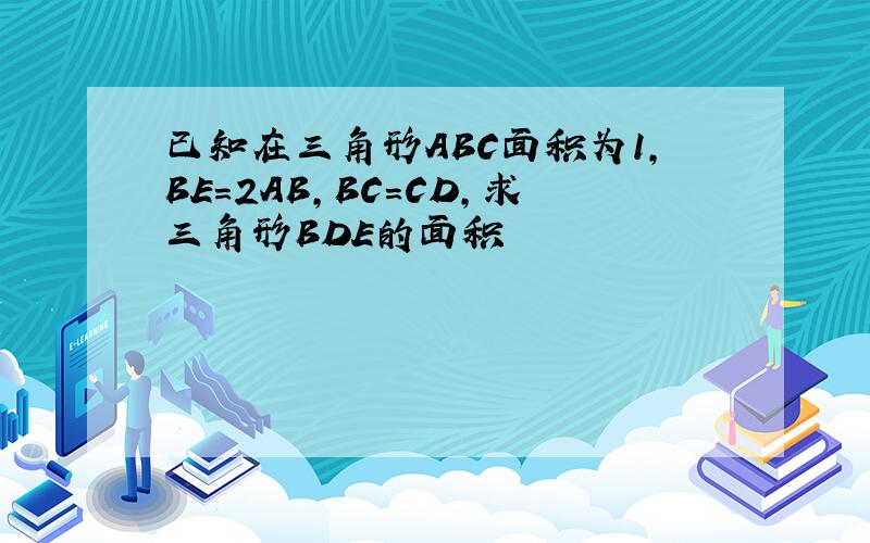 已知在三角形ABC面积为1,BE=2AB,BC=CD,求三角形BDE的面积