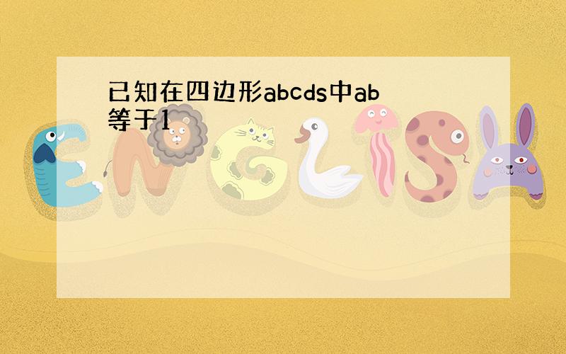 已知在四边形abcds中ab等于1