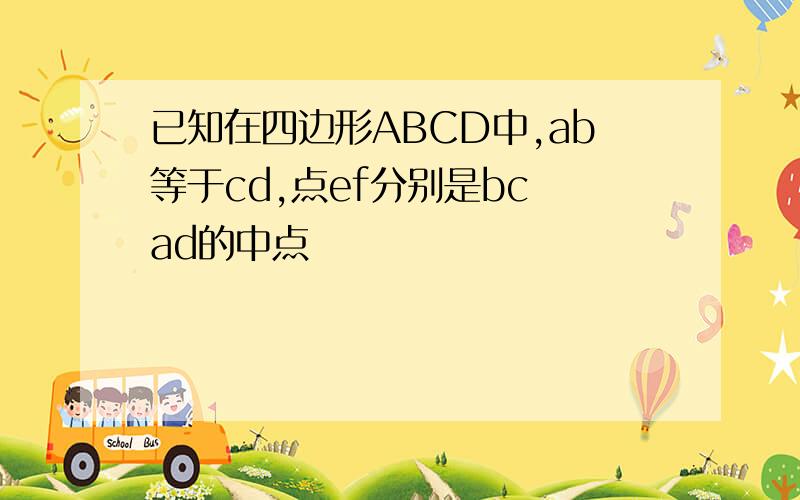 已知在四边形ABCD中,ab等于cd,点ef分别是bc ad的中点