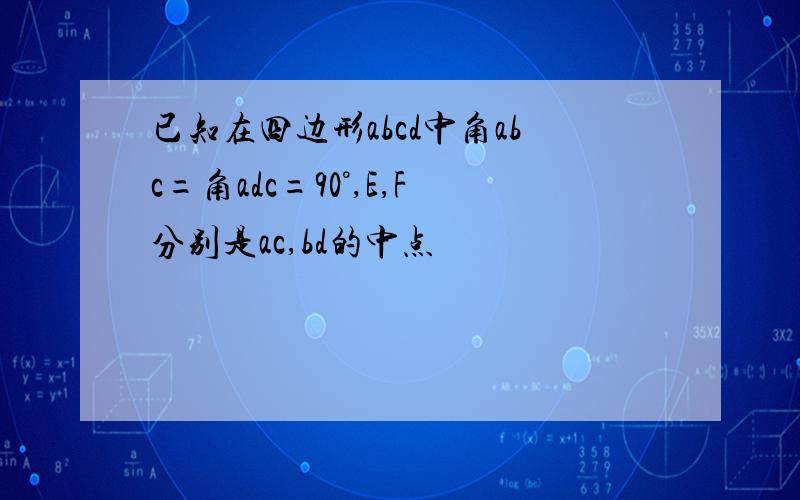 已知在四边形abcd中角abc=角adc=90°,E,F分别是ac,bd的中点