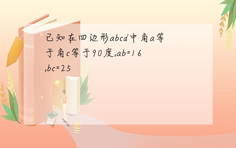 已知在四边形abcd中角a等于角c等于90度,ab=16,bc=25