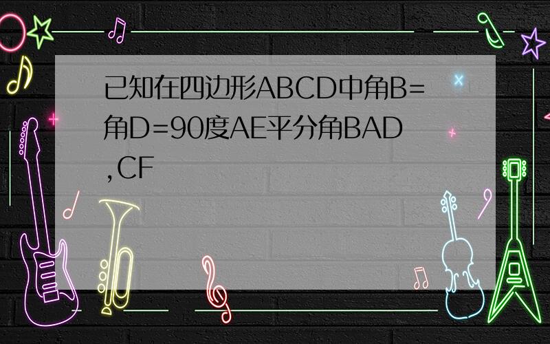 已知在四边形ABCD中角B=角D=90度AE平分角BAD,CF