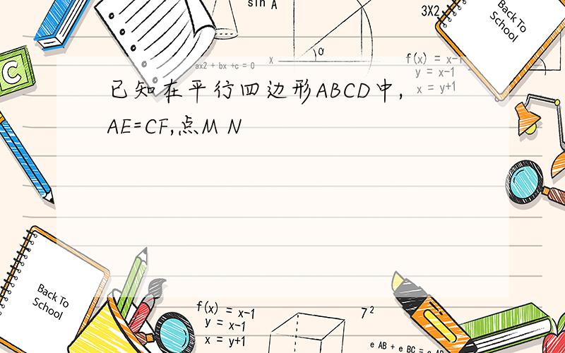 已知在平行四边形ABCD中,AE=CF,点M N