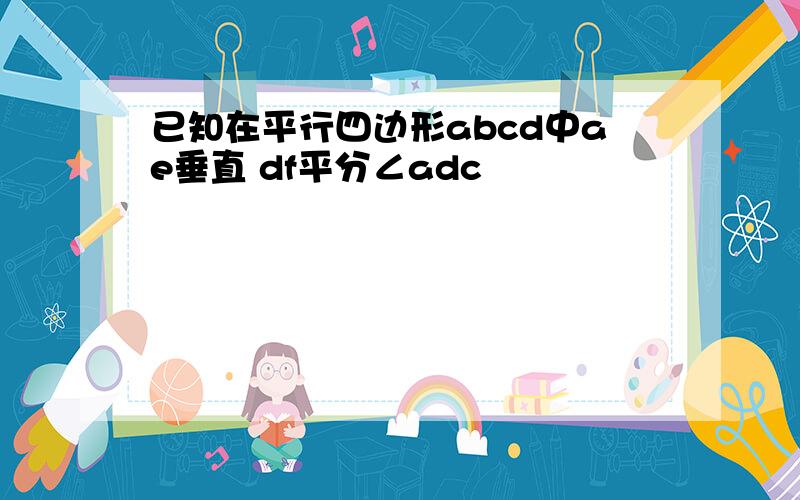 已知在平行四边形abcd中ae垂直 df平分∠adc