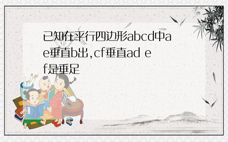 已知在平行四边形abcd中ae垂直b出,cf垂直ad ef是垂足