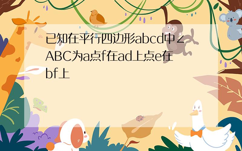 已知在平行四边形abcd中∠ABC为a点f在ad上点e在bf上