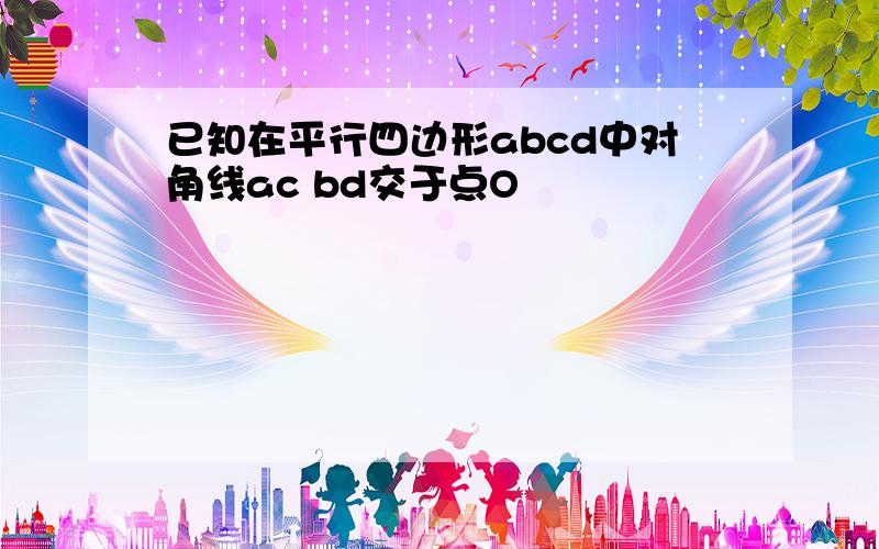 已知在平行四边形abcd中对角线ac bd交于点O