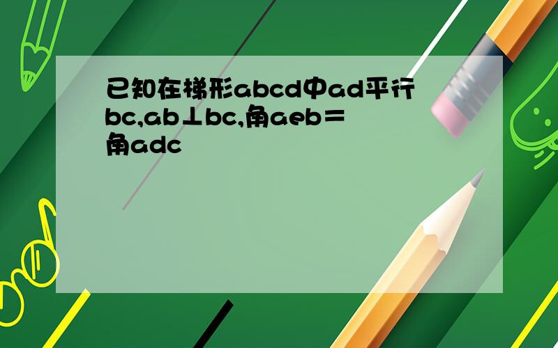 已知在梯形abcd中ad平行bc,ab⊥bc,角aeb＝角adc