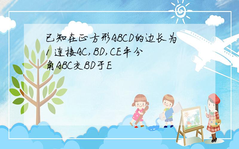 已知在正方形ABCD的边长为1 连接AC,BD,CE平分角ABC交BD于E