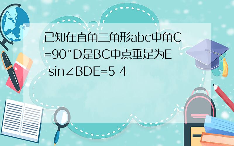 已知在直角三角形abc中角C=90°D是BC中点垂足为E sin∠BDE=5 4