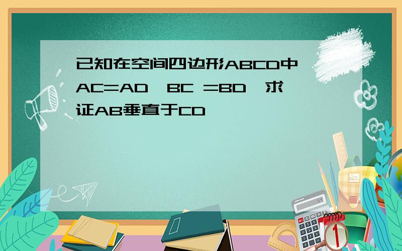 已知在空间四边形ABCD中,AC=AD,BC =BD,求证AB垂直于CD