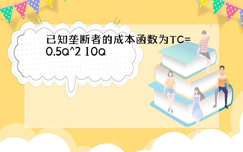 已知垄断者的成本函数为TC=0.5Q^2 10Q