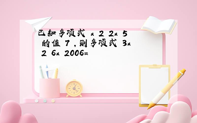 已知多项式 x 2 2x 5 的值 7 ,则多项式 3x 2 6x 2006=