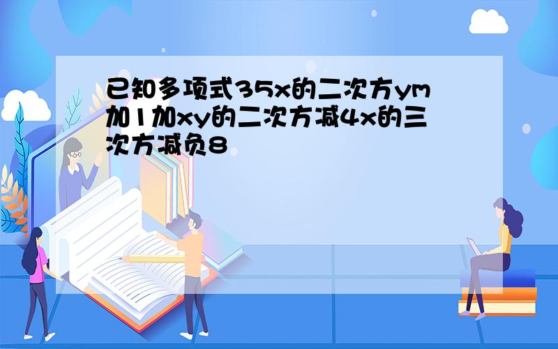 已知多项式35x的二次方ym加1加xy的二次方减4x的三次方减负8