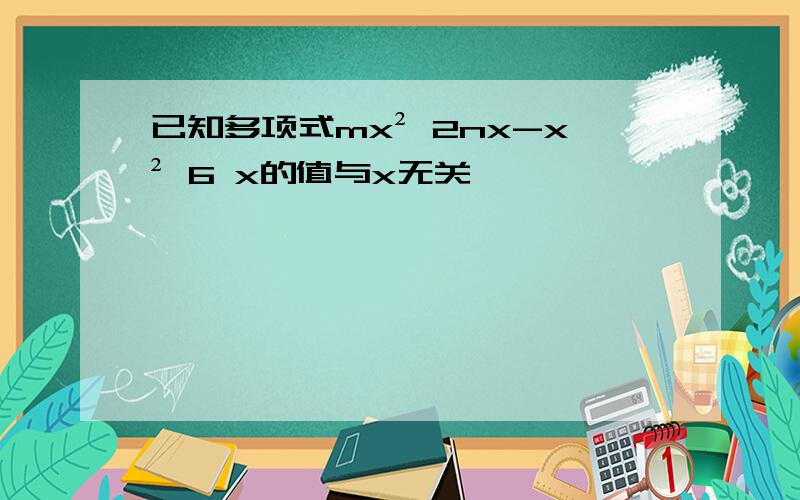 已知多项式mx² 2nx-x² 6 x的值与x无关