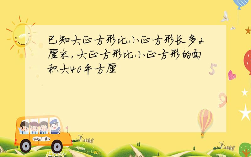 已知大正方形比小正方形长多2厘米,大正方形比小正方形的面积大40平方厘