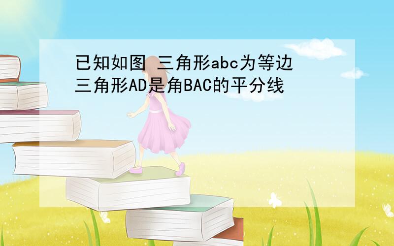 已知如图 三角形abc为等边三角形AD是角BAC的平分线