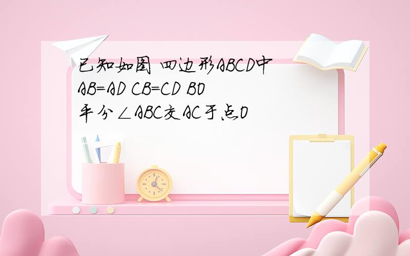 已知如图 四边形ABCD中 AB=AD CB=CD BO平分∠ABC交AC于点O