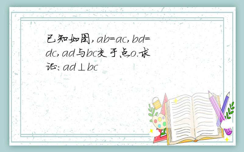 已知如图,ab=ac,bd=dc,ad与bc交于点o.求证:ad⊥bc