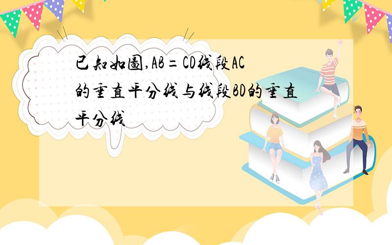 已知如图,AB=CD线段AC的垂直平分线与线段BD的垂直平分线