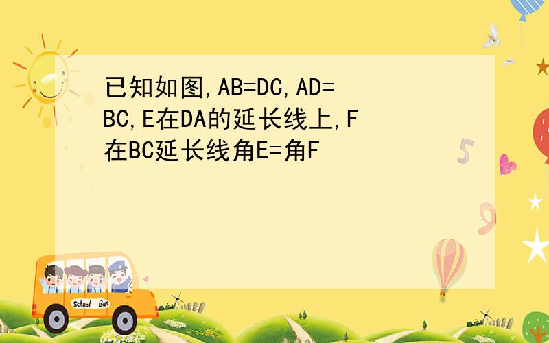 已知如图,AB=DC,AD=BC,E在DA的延长线上,F在BC延长线角E=角F