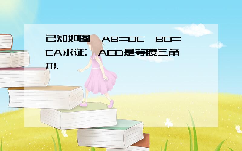 已知如图,AB=DC,BD=CA求证:△AED是等腰三角形.