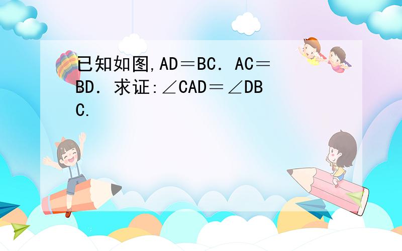 已知如图,AD＝BC．AC＝BD．求证:∠CAD＝∠DBC.