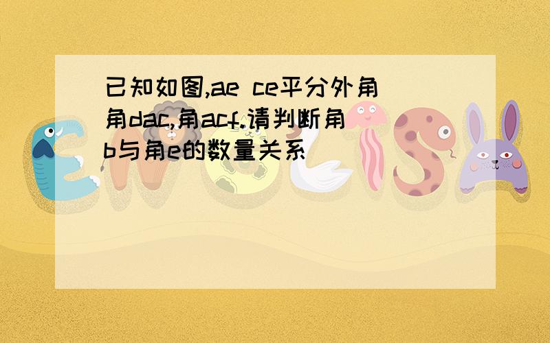 已知如图,ae ce平分外角角dac,角acf.请判断角b与角e的数量关系