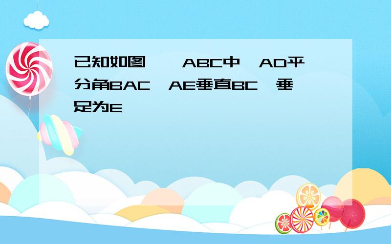 已知如图,△ABC中,AD平分角BAC,AE垂直BC,垂足为E