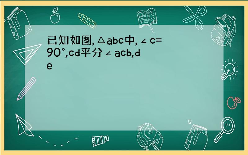 已知如图,△abc中,∠c=90°,cd平分∠acb,de⊥