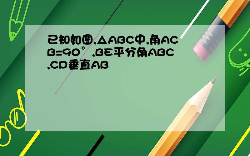 已知如图,△ABC中,角ACB=90°,BE平分角ABC,CD垂直AB