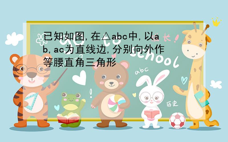 已知如图,在△abc中,以ab,ac为直线边,分别向外作等腰直角三角形