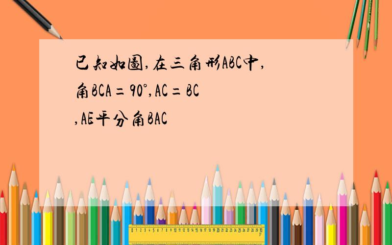 已知如图,在三角形ABC中,角BCA=90°,AC=BC,AE平分角BAC