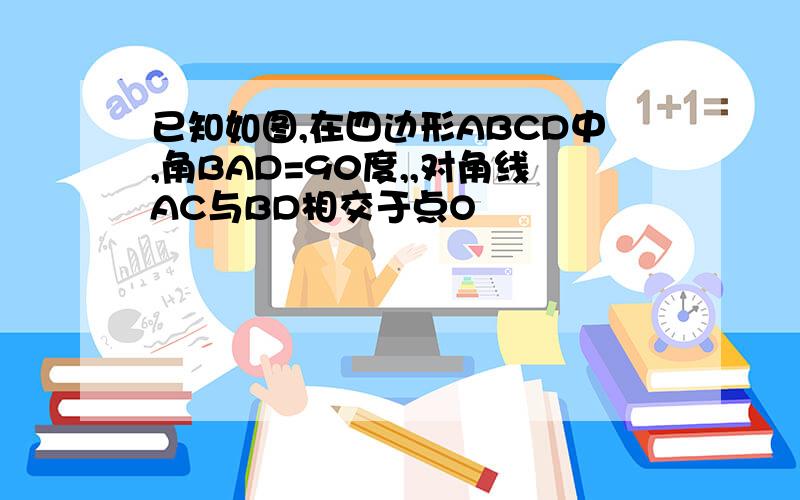 已知如图,在四边形ABCD中,角BAD=90度,,对角线AC与BD相交于点O