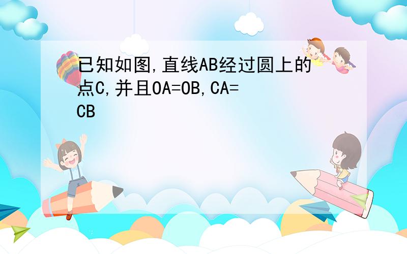 已知如图,直线AB经过圆上的点C,并且OA=OB,CA=CB