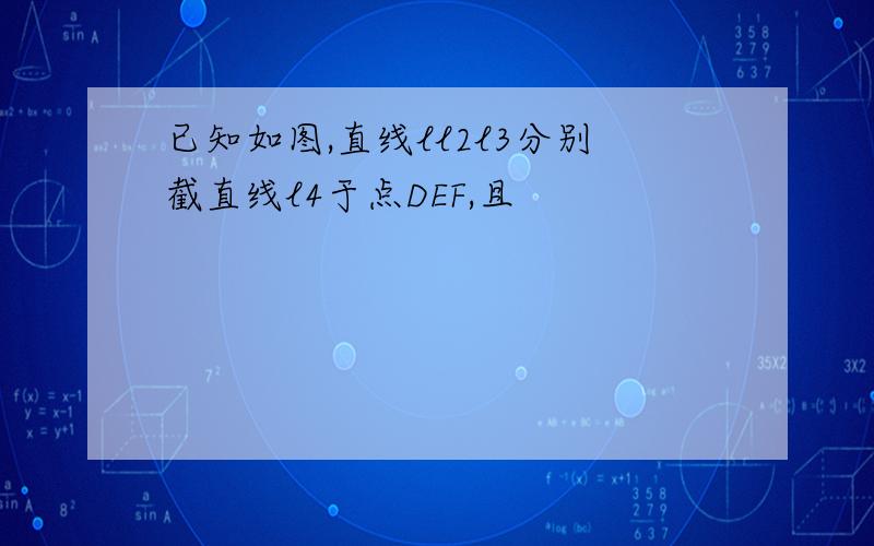 已知如图,直线ll2l3分别截直线l4于点DEF,且